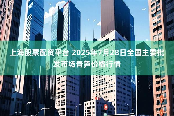 上海股票配资平台 2025年7月28日全国主要批发市场青笋价格行情