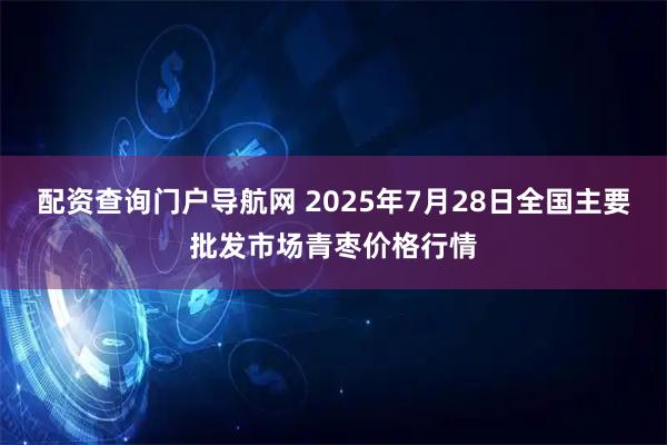 配资查询门户导航网 2025年7月28日全国主要批发市场青枣价格行情
