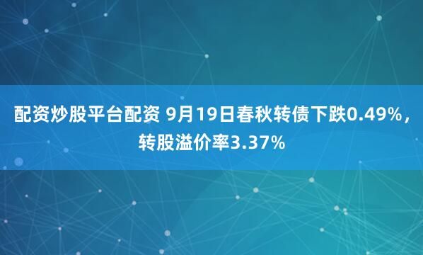 配资炒股平台配资 9月19日春秋转债下跌0.49%，转股溢价率3.37%