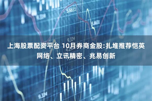 上海股票配资平台 10月券商金股:扎堆推荐恺英网络、立讯精密、兆易创新