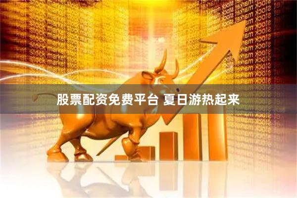 股票配资免费平台 夏日游热起来